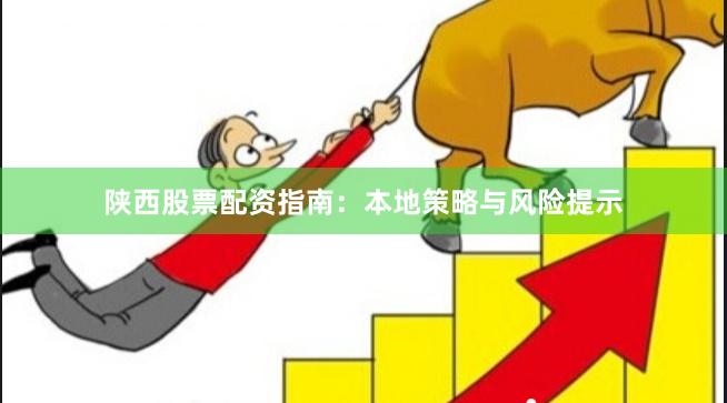 陕西股票配资指南:本地策略与风险提示
