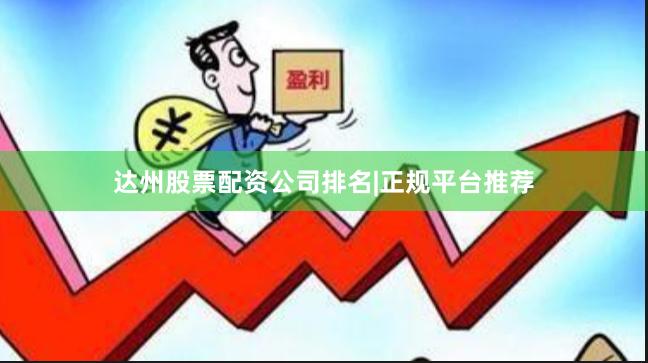 达州股票配资公司排名|正规平台推荐