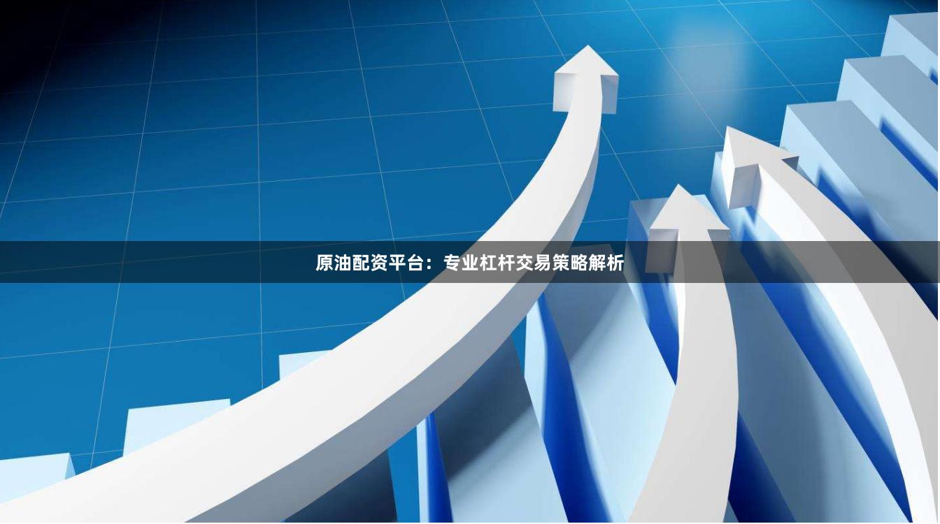 原油配资平台：专业杠杆交易策略解析