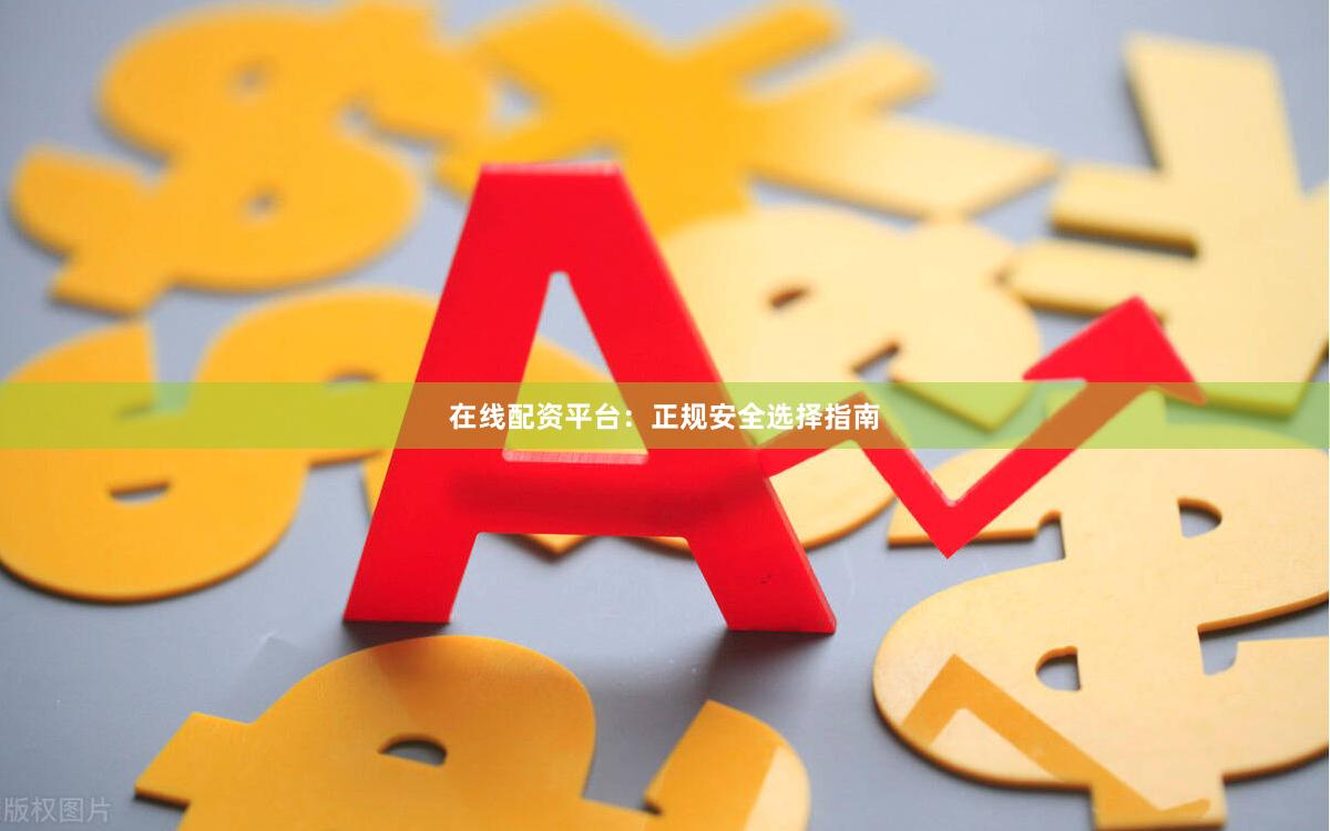 在线配资平台：正规安全选择指南