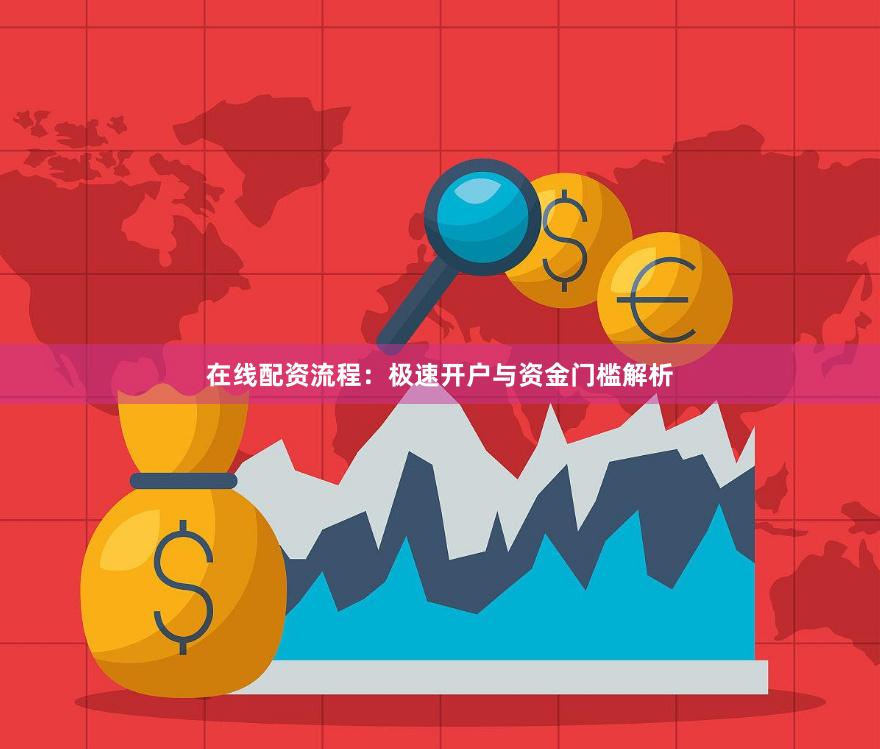 在线配资流程：极速开户与资金门槛解析
