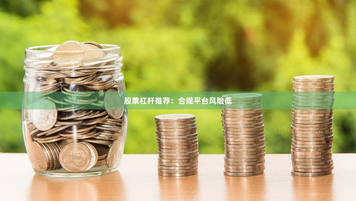 股票杠杆推荐：合规平台风险低