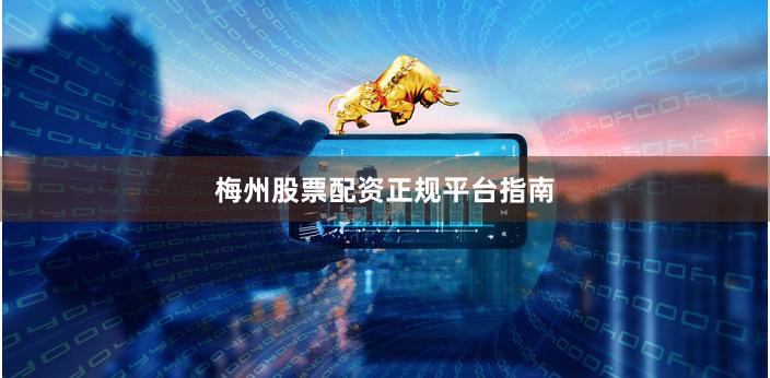 梅州股票配资正规平台指南