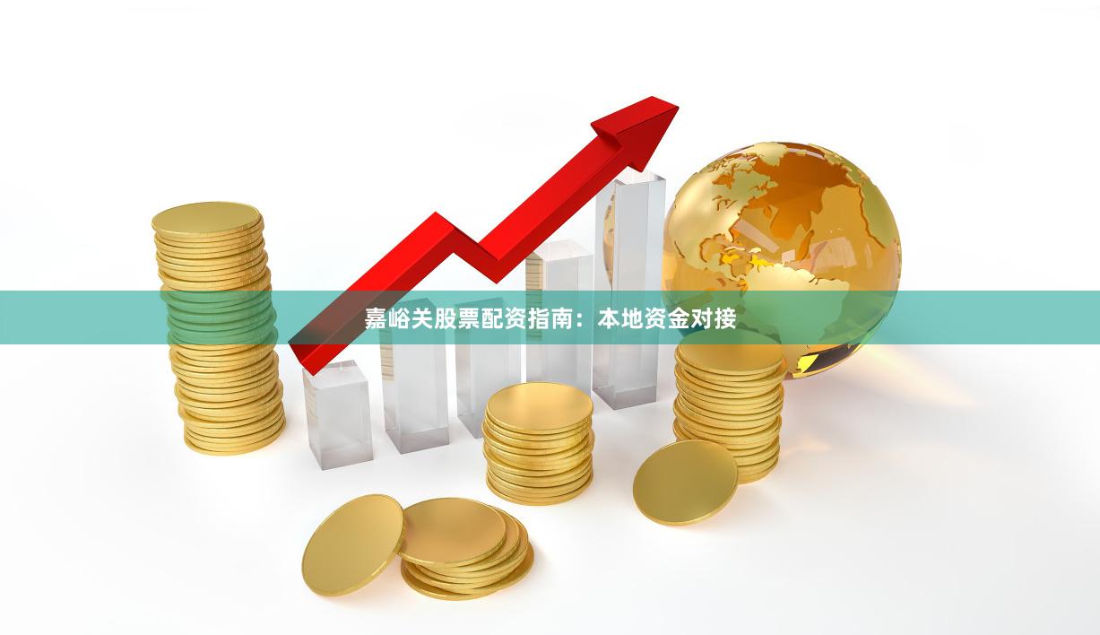 嘉峪关股票配资指南：本地资金对接