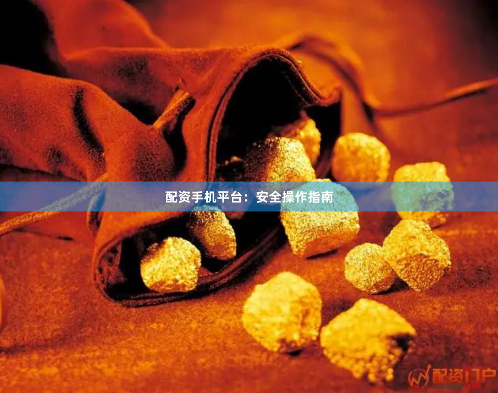 配资手机平台：安全操作指南