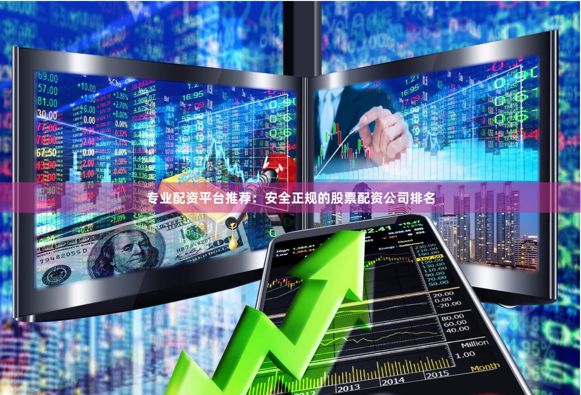 专业配资平台推荐:安全正规的股票配资公司排名