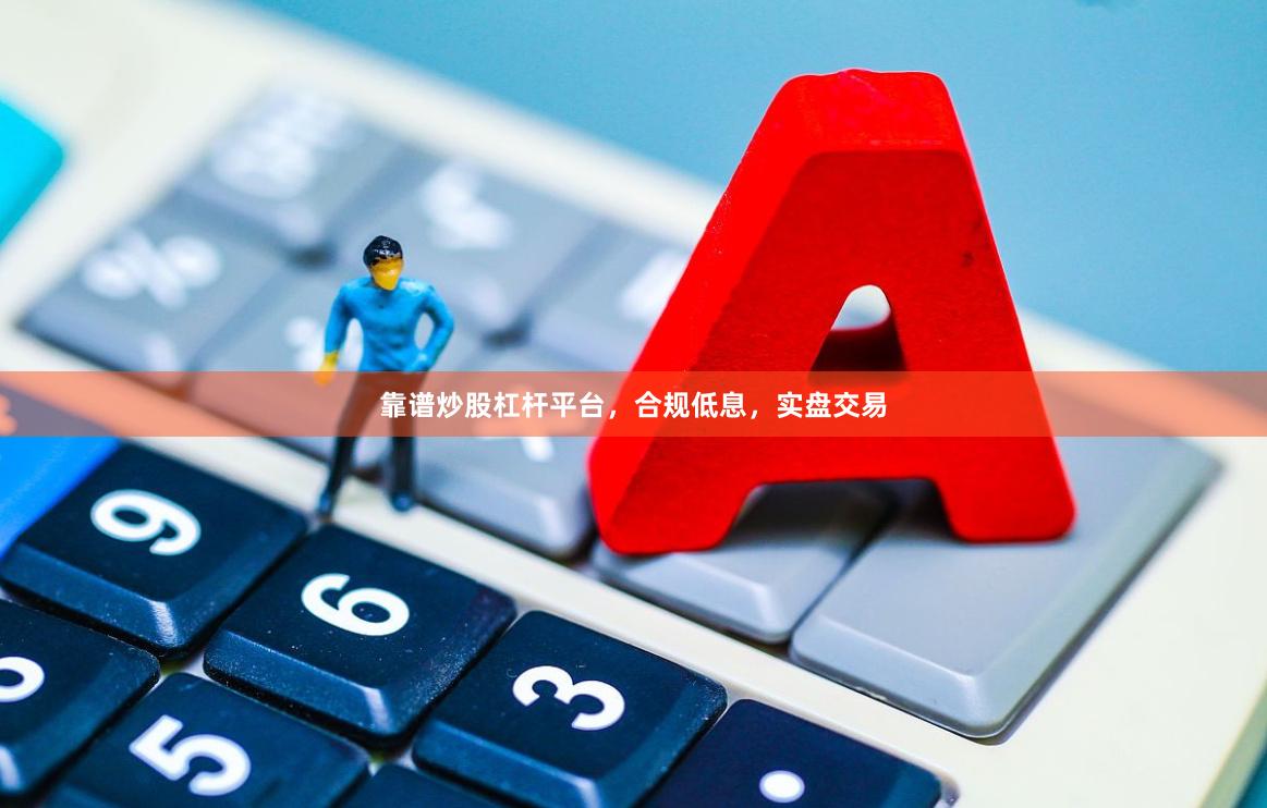 靠谱炒股杠杆平台，合规低息，实盘交易
