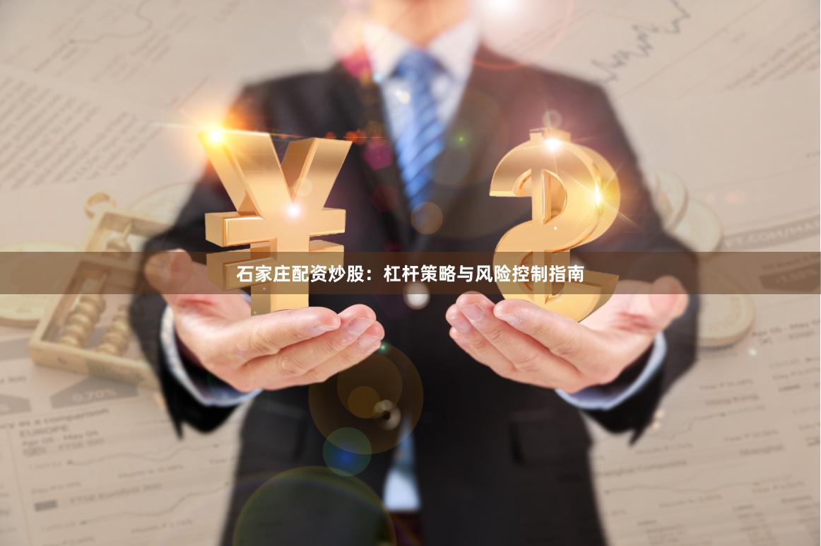 石家庄配资炒股：杠杆策略与风险控制指南