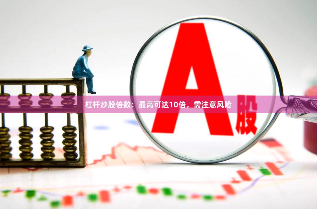 杠杆炒股倍数:最高可达10倍,需注意风险
