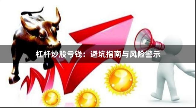 杠杆炒股亏钱：避坑指南与风险警示