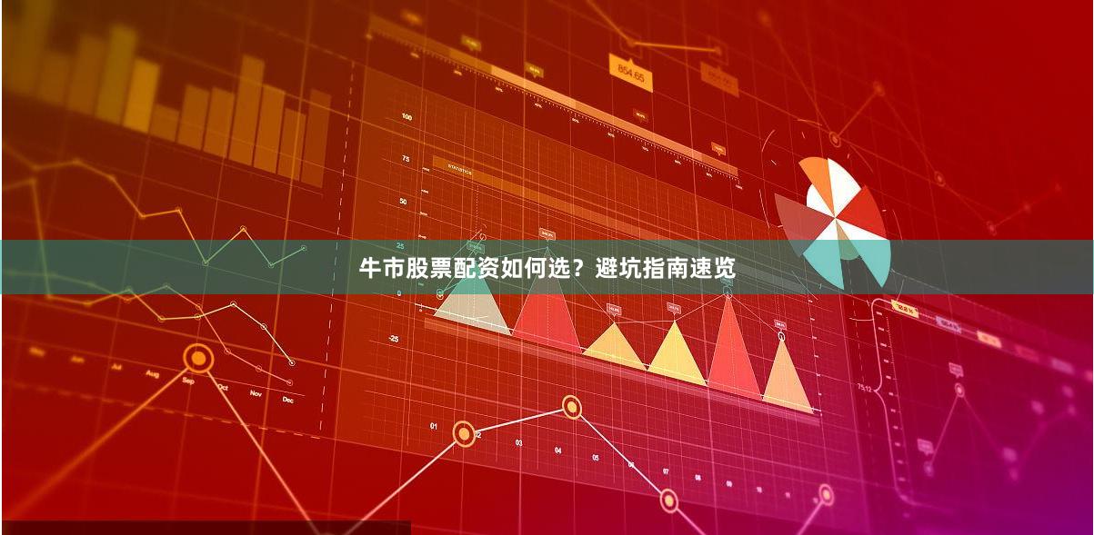 牛市股票配资如何选?避坑指南速览