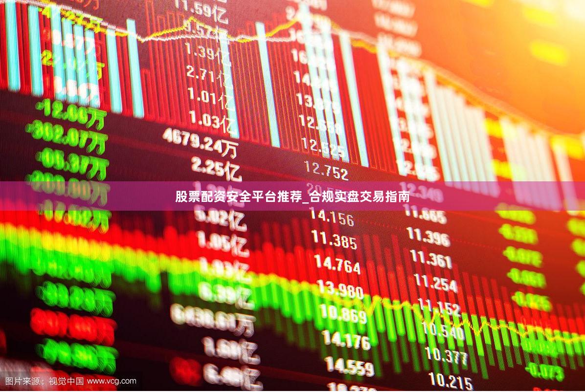 股票配资安全平台推荐_合规实盘交易指南