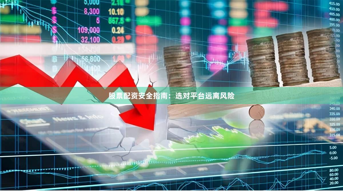 股票配资安全指南：选对平台远离风险