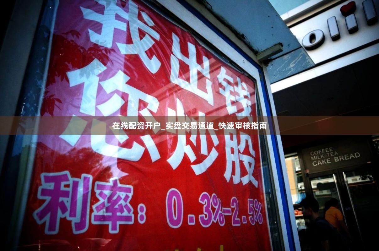 在线配资开户_实盘交易通道_快速审核指南