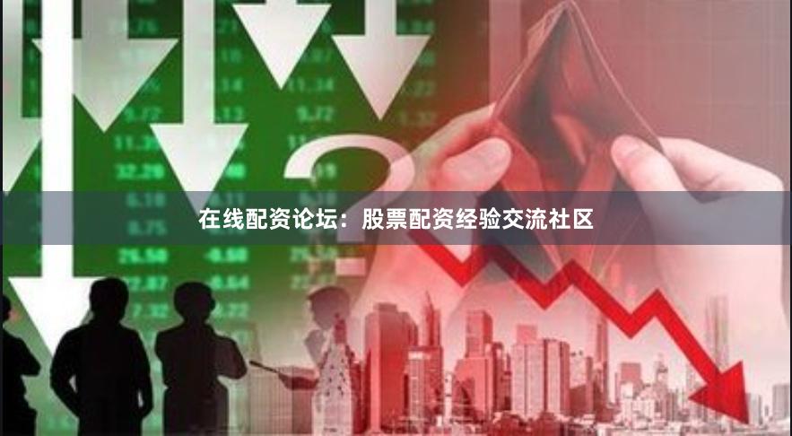 在线配资论坛：股票配资经验交流社区