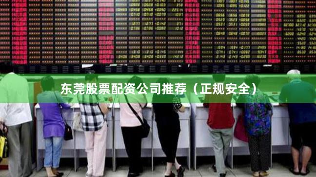 东莞股票配资公司推荐（正规安全）