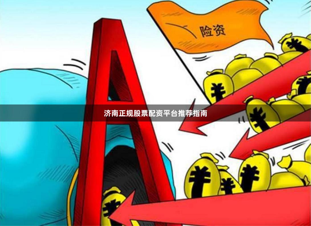 济南正规股票配资平台推荐指南