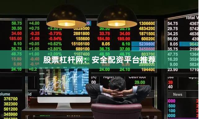 股票杠杆网：安全配资平台推荐