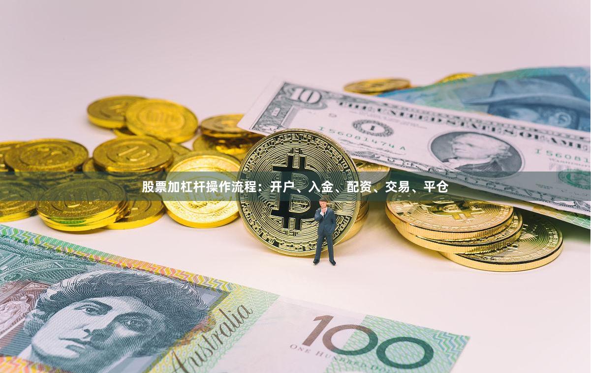 股票加杠杆操作流程：开户、入金、配资、交易、平仓